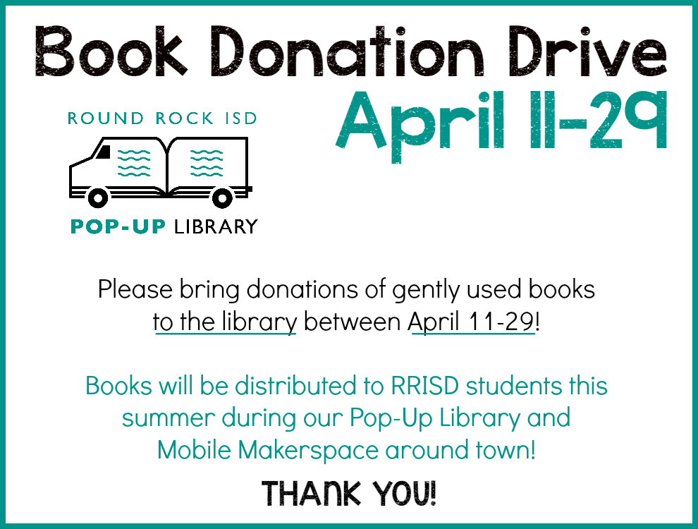 Book Donation Drive: April 11-29. Please bring donations of gently used books to the library between April 11-29! Books will be distributed to RRISD students this summer during our Pop-Up Library and Mobile Makerspace around town! Thank you!